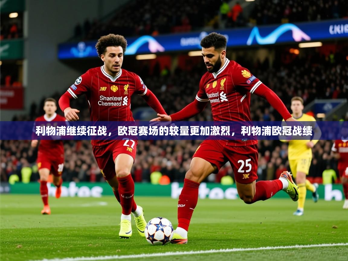 利物浦继续征战，欧冠赛场的较量更加激烈，利物浦欧冠战绩