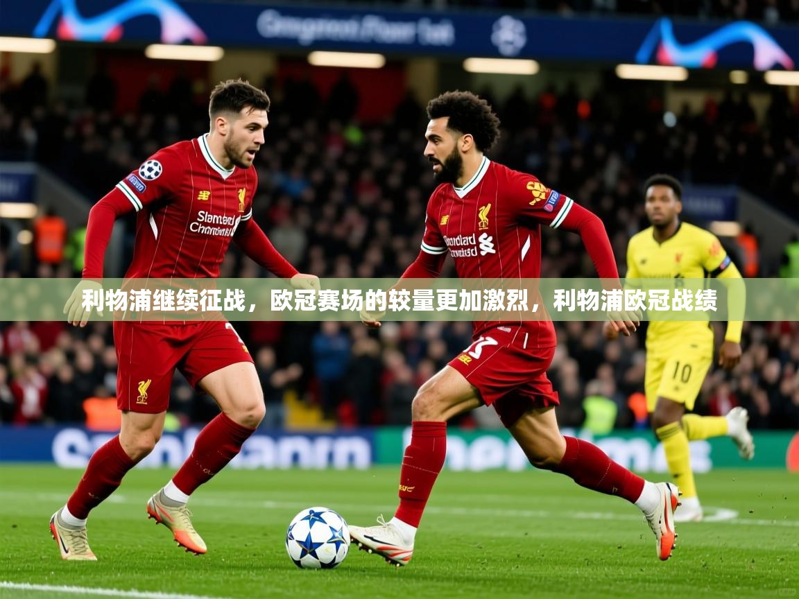 利物浦继续征战，欧冠赛场的较量更加激烈，利物浦欧冠战绩