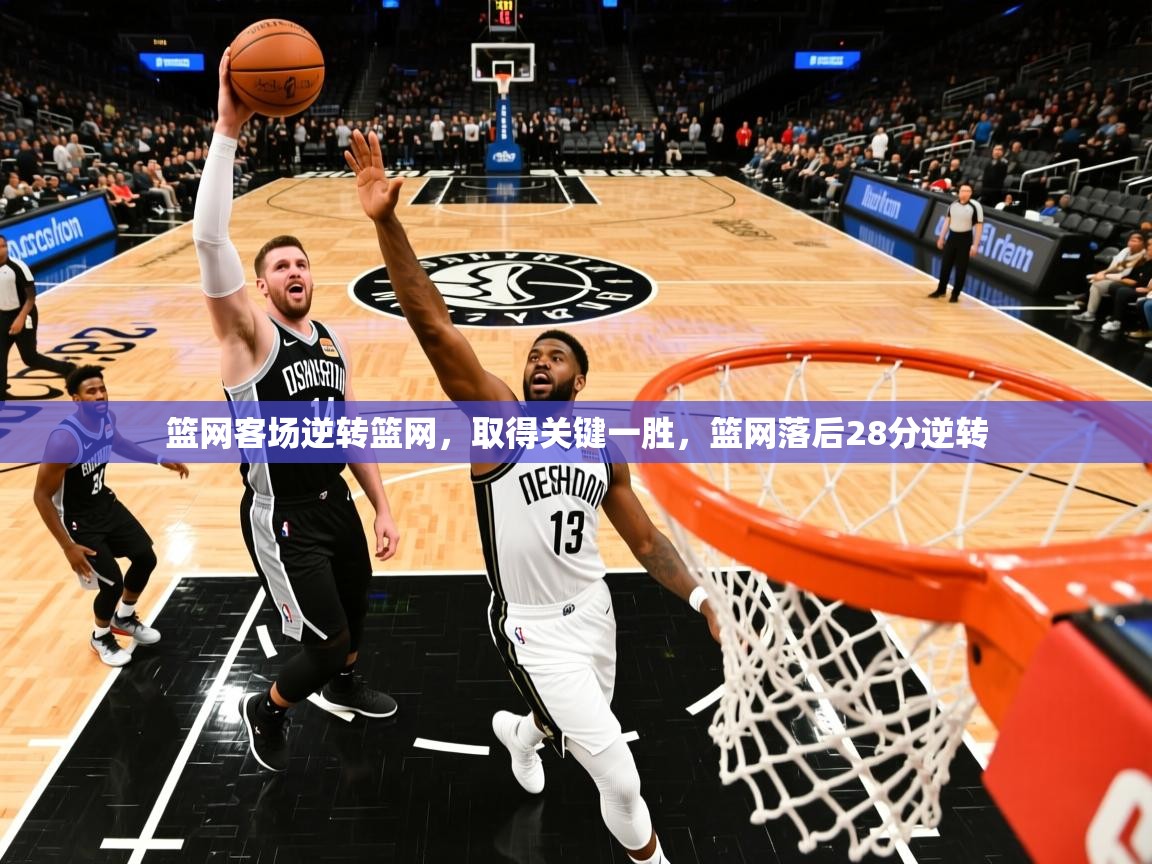 篮网客场逆转篮网,取得关键一胜,篮网落后28分逆转 篮网客场逆转篮网,取得关键一胜,篮网落后28分逆转