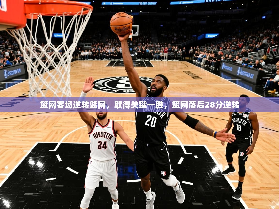 篮网客场逆转篮网,取得关键一胜,篮网落后28分逆转 篮网客场逆转篮网,取得关键一胜,篮网落后28分逆转