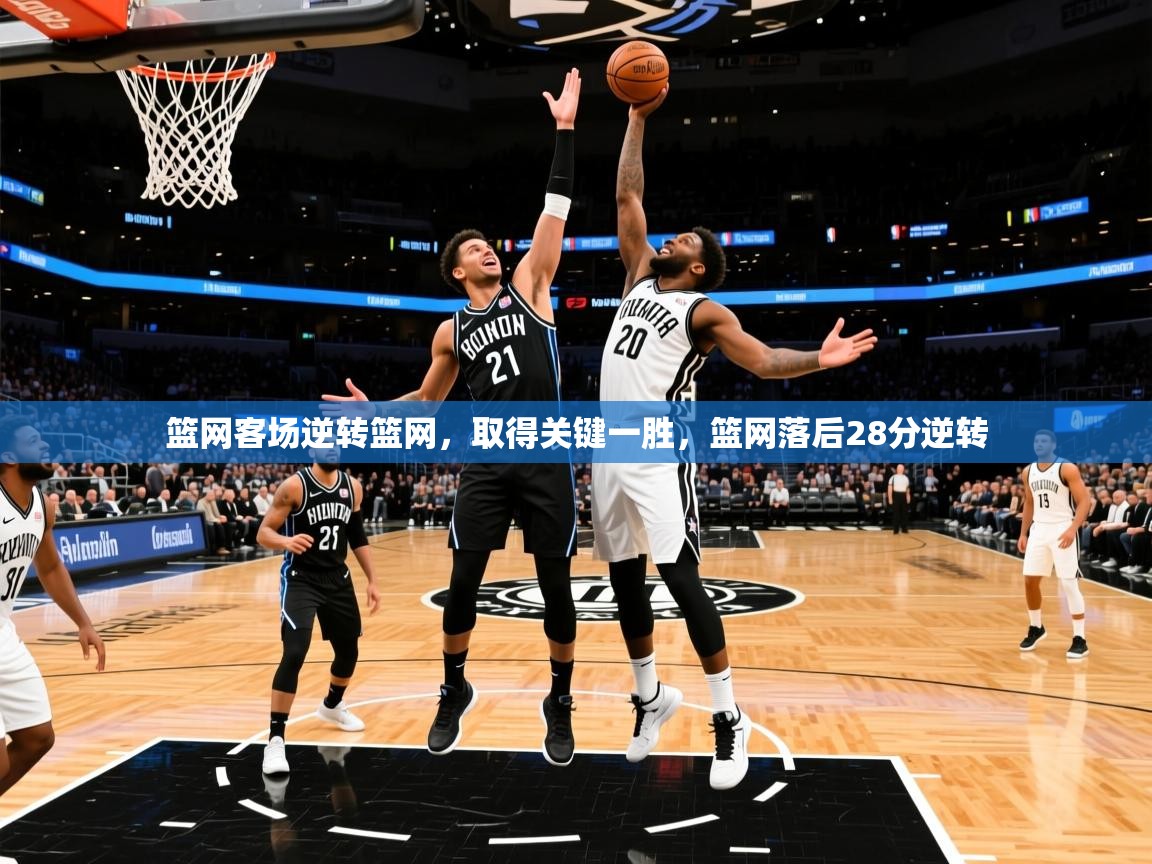 篮网客场逆转篮网,取得关键一胜,篮网落后28分逆转 篮网客场逆转篮网,取得关键一胜,篮网落后28分逆转