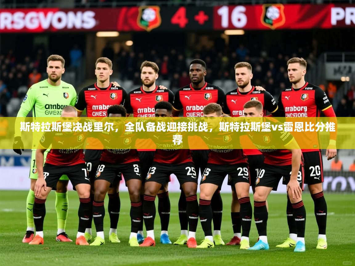 斯特拉斯堡决战里尔,全队备战迎接挑战,斯特拉斯堡vs雷恩比分推荐 斯特拉斯堡决战里尔,全队备战迎接挑战,斯特拉斯堡vs雷恩比分推荐