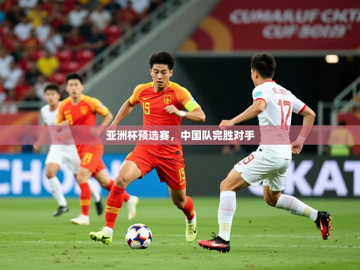 亚洲杯预选赛，中国队完胜对手