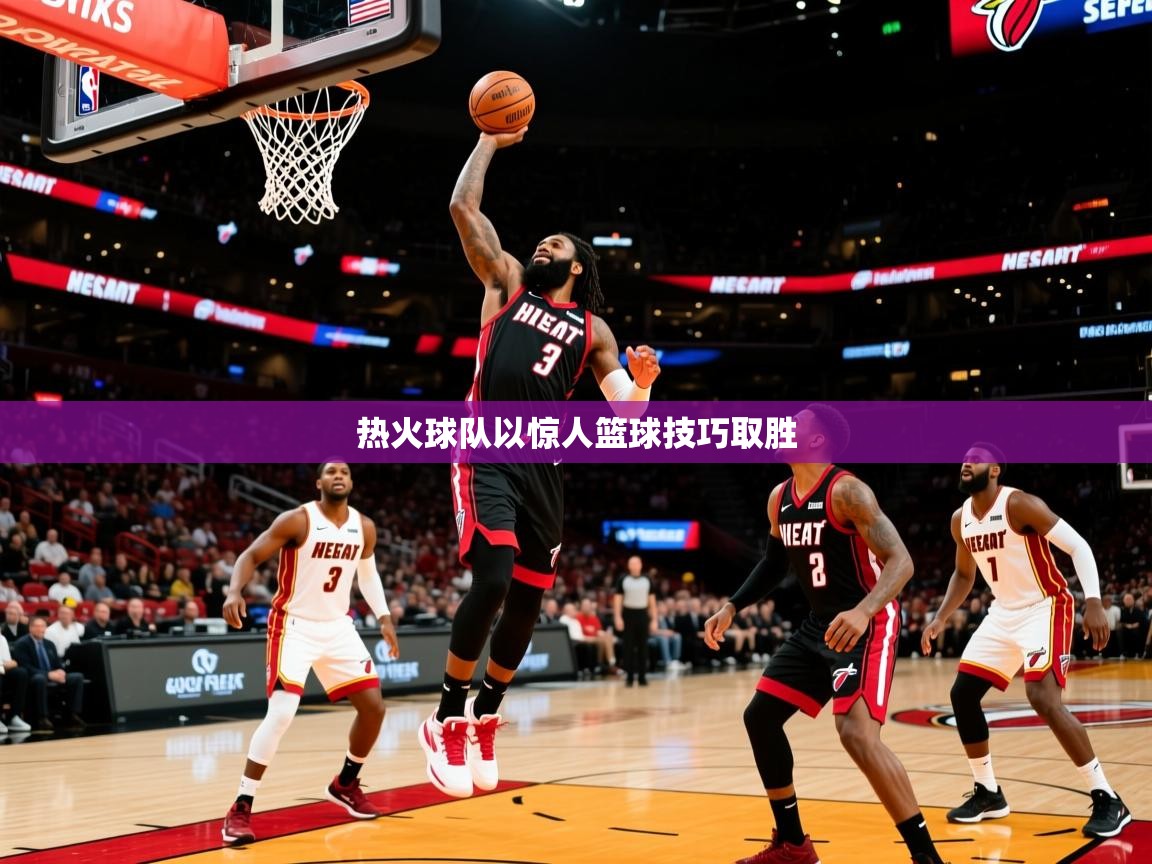 热火球队以惊人篮球技巧取胜 热火球队以惊人篮球技巧取胜