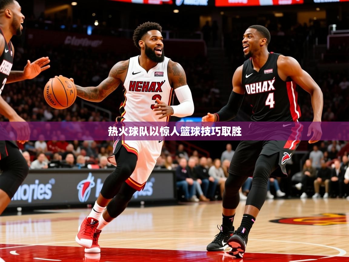 热火球队以惊人篮球技巧取胜 热火球队以惊人篮球技巧取胜