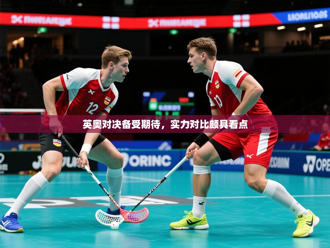 英奥对决备受期待,实力对比颇具看点 英奥对决备受期待,实力对比颇具看点