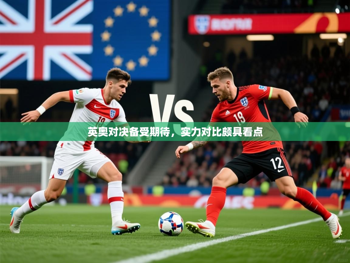 英奥对决备受期待,实力对比颇具看点 英奥对决备受期待,实力对比颇具看点