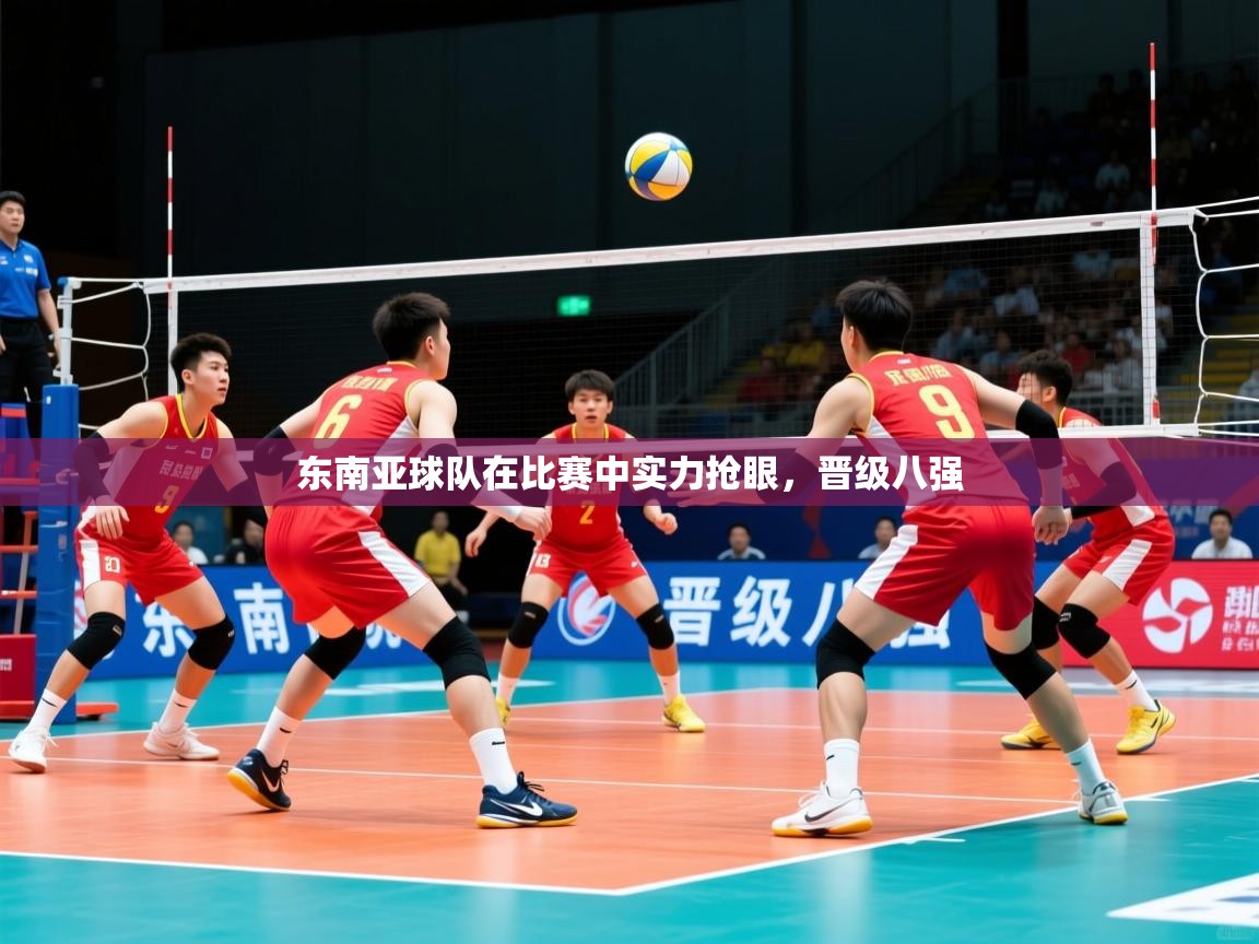 东南亚球队在比赛中实力抢眼,晋级八强 东南亚球队在比赛中实力抢眼,晋级八强