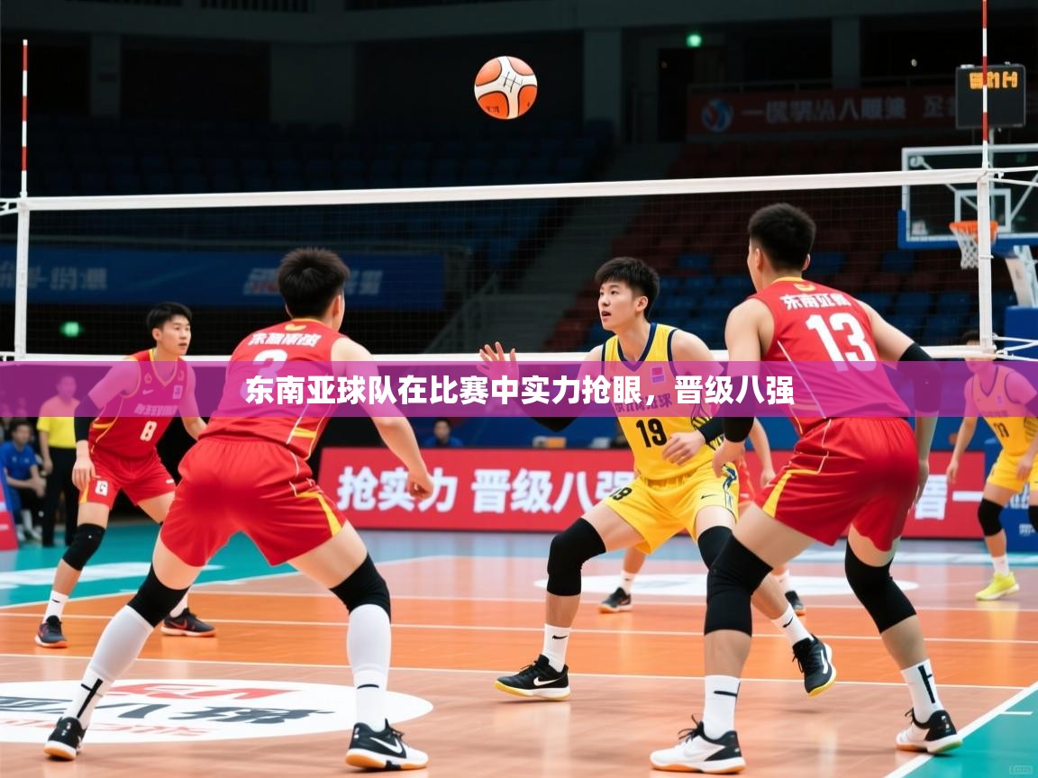 东南亚球队在比赛中实力抢眼,晋级八强 东南亚球队在比赛中实力抢眼,晋级八强