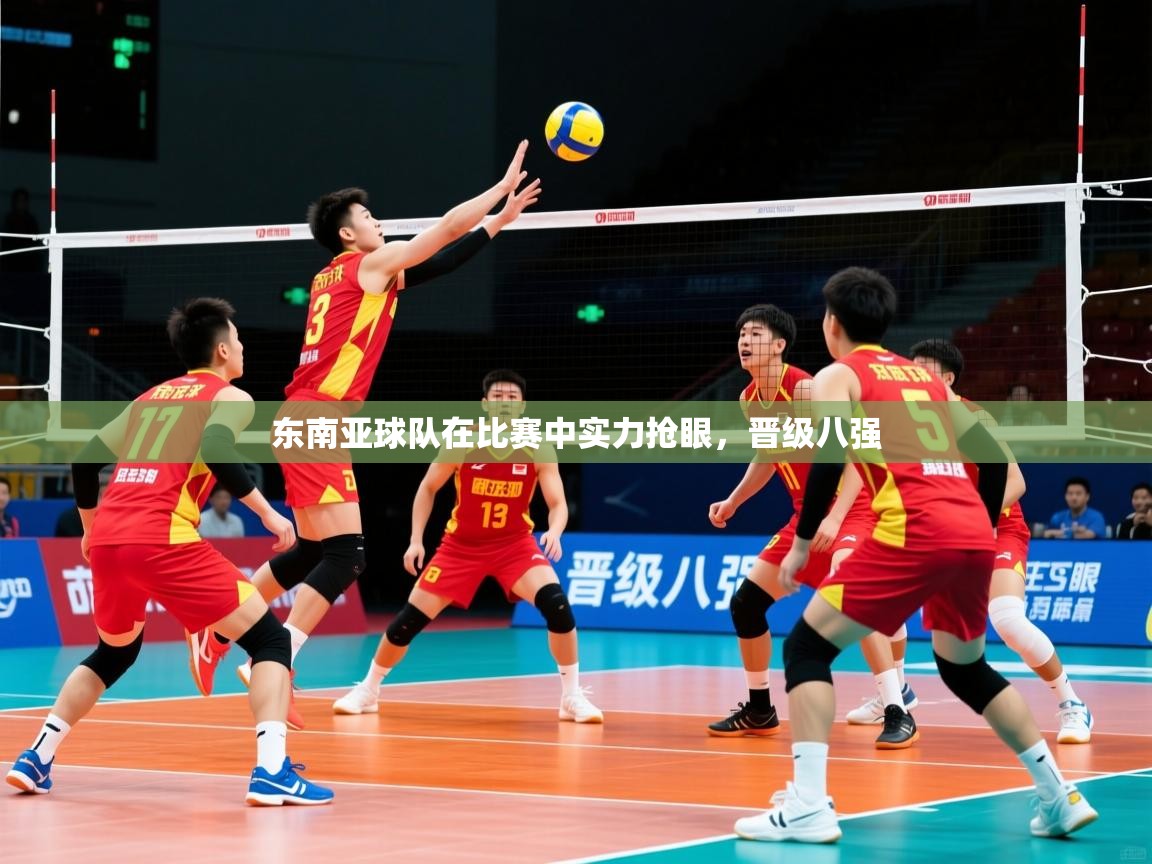 东南亚球队在比赛中实力抢眼,晋级八强 东南亚球队在比赛中实力抢眼,晋级八强