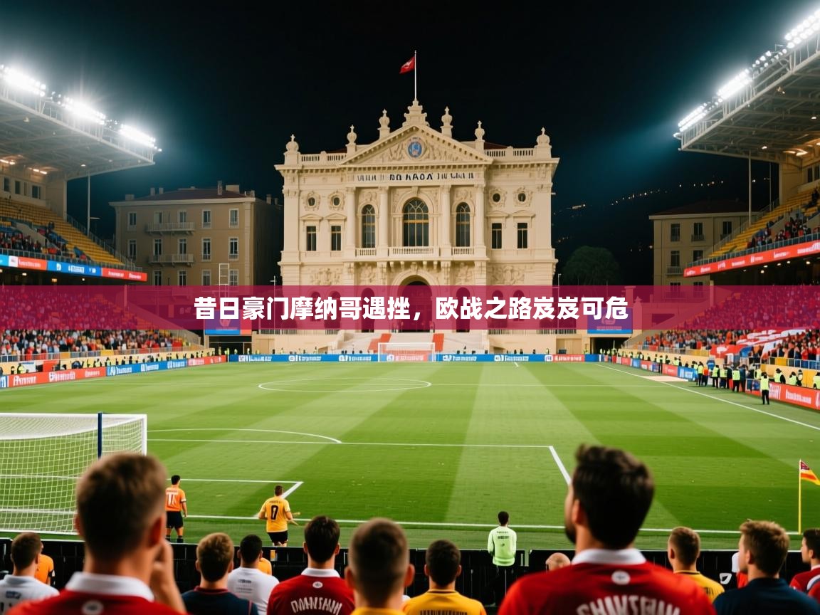 昔日豪门摩纳哥遇挫，欧战之路岌岌可危