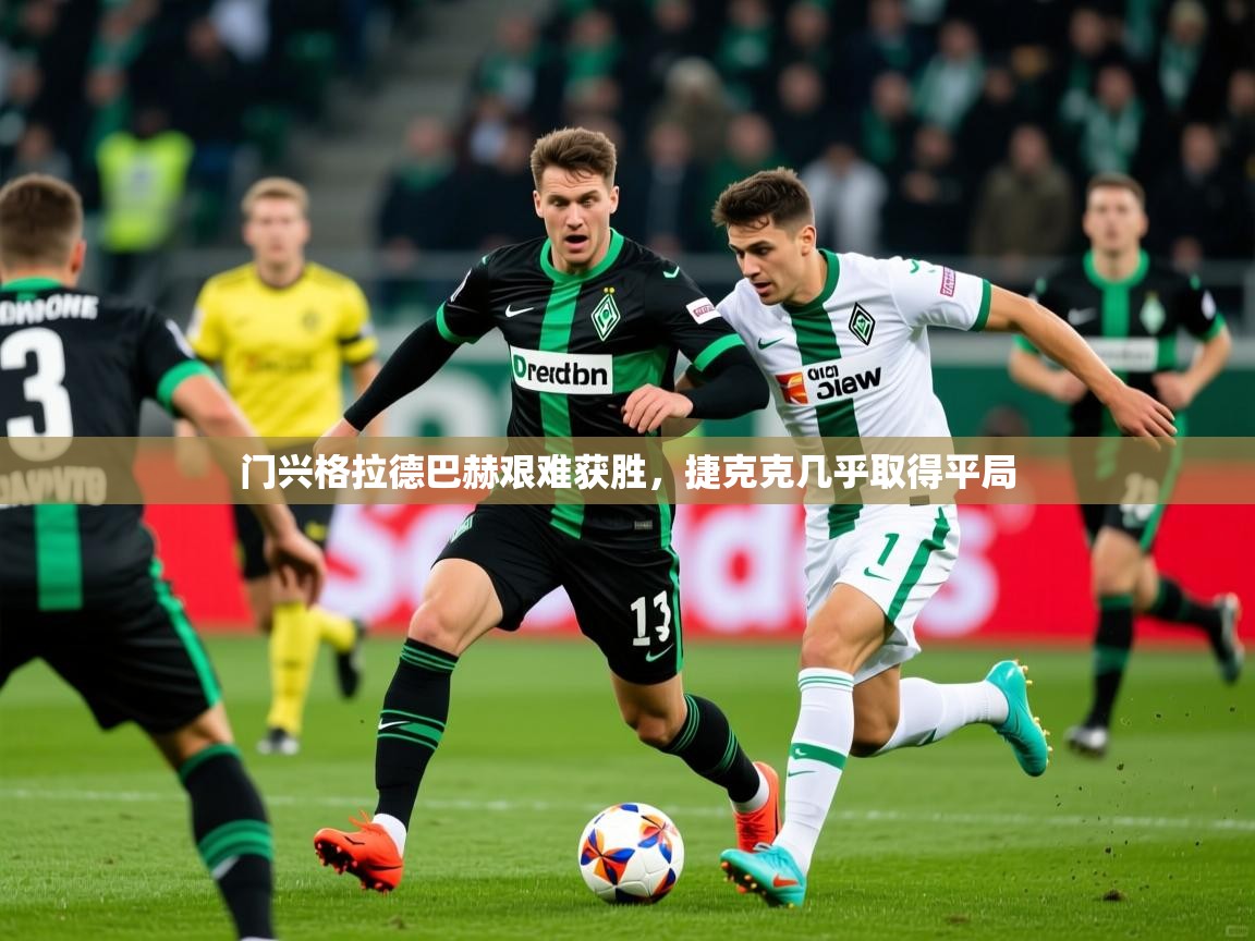 门兴格拉德巴赫艰难获胜,捷克克几乎取得平局 门兴格拉德巴赫艰难获胜,捷克克几乎取得平局