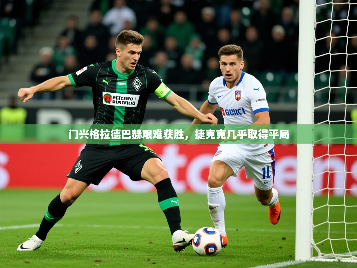 门兴格拉德巴赫艰难获胜,捷克克几乎取得平局 门兴格拉德巴赫艰难获胜,捷克克几乎取得平局
