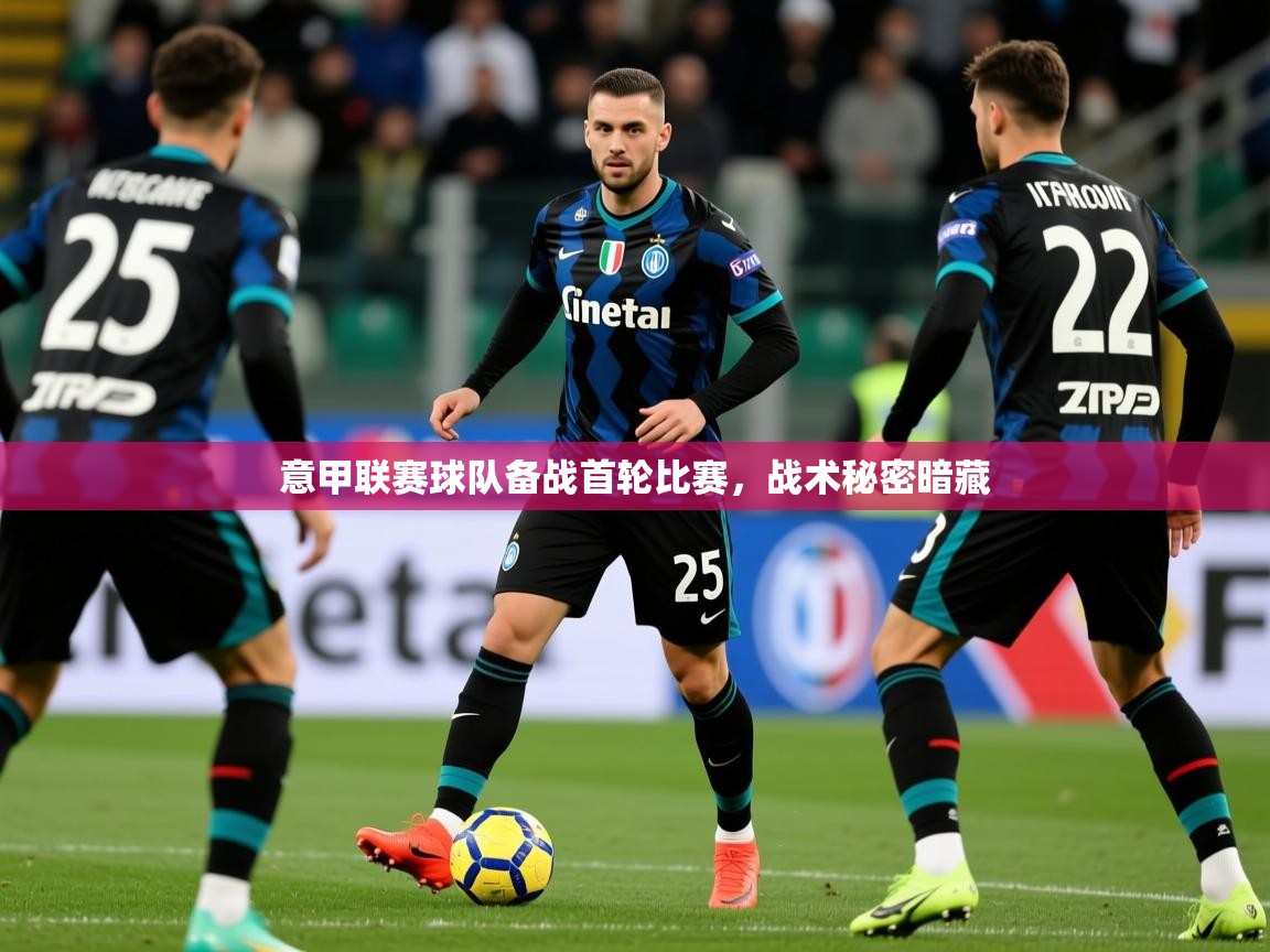 意甲联赛球队备战首轮比赛,战术秘密暗藏 意甲联赛球队备战首轮比赛,战术秘密暗藏