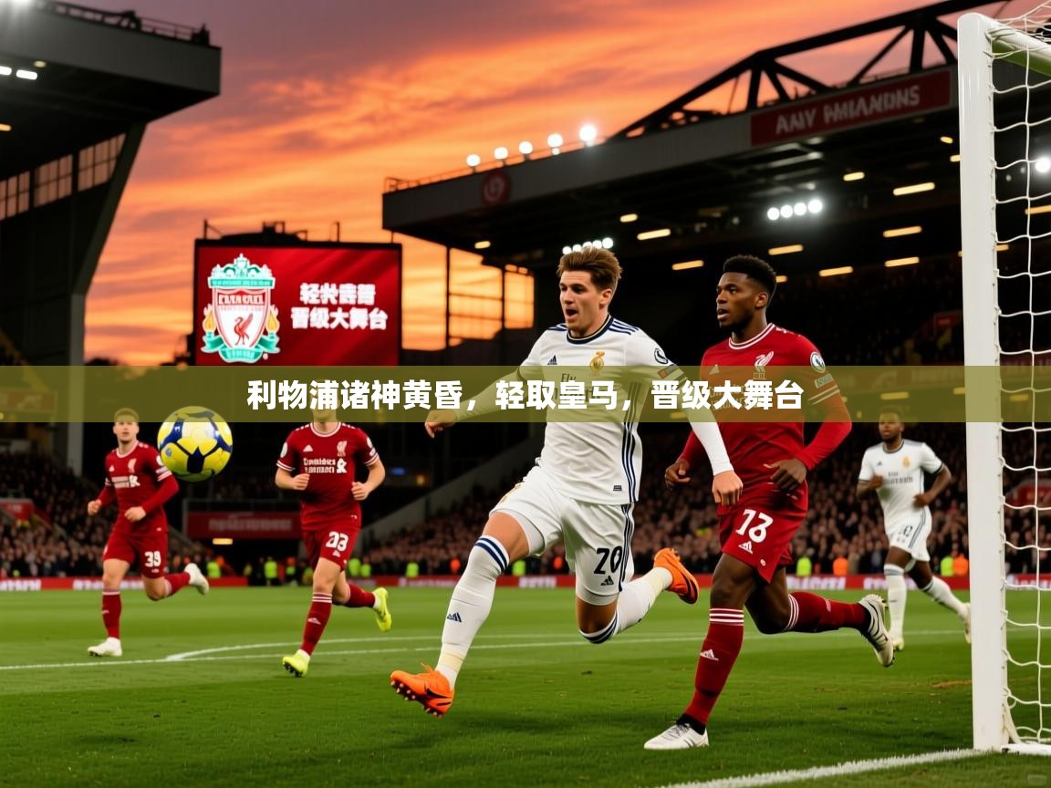 利物浦诸神黄昏,轻取皇马,晋级大舞台 利物浦诸神黄昏,轻取皇马,晋级大舞台