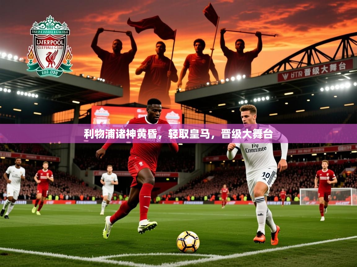 利物浦诸神黄昏,轻取皇马,晋级大舞台 利物浦诸神黄昏,轻取皇马,晋级大舞台