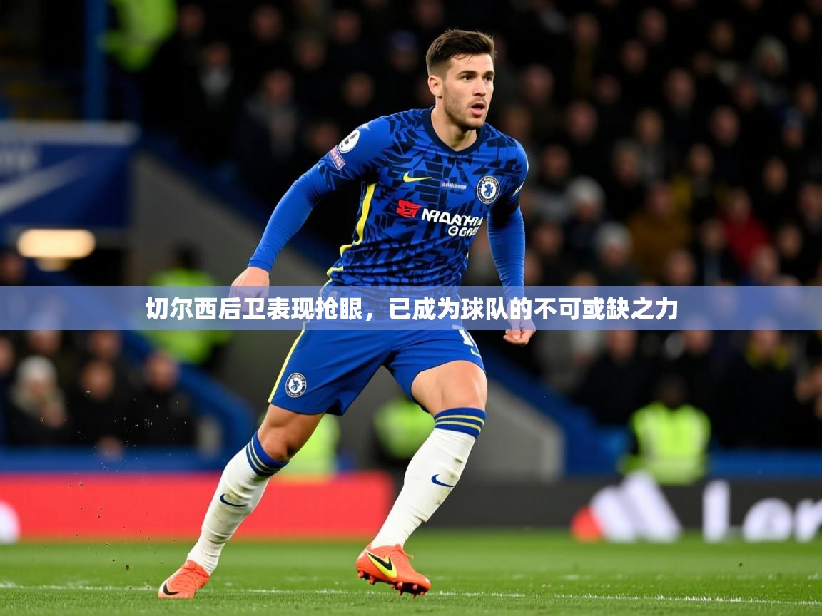 切尔西后卫表现抢眼，已成为球队的不可或缺之力